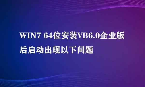 WIN7 64位安装VB6.0企业版后启动出现以下问题