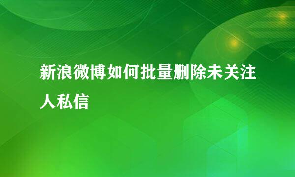 新浪微博如何批量删除未关注人私信