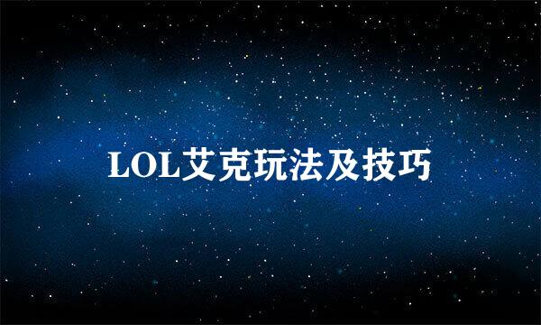 LOL艾克玩法及技巧