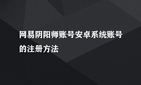 网易阴阳师账号安卓系统账号的注册方法