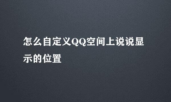 怎么自定义QQ空间上说说显示的位置