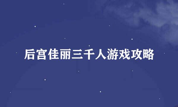 后宫佳丽三千人游戏攻略