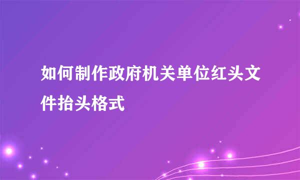 如何制作政府机关单位红头文件抬头格式