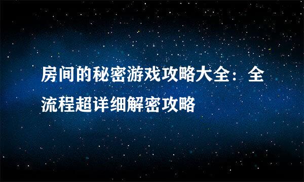 房间的秘密游戏攻略大全：全流程超详细解密攻略