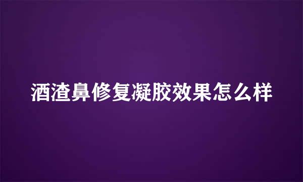 酒渣鼻修复凝胶效果怎么样