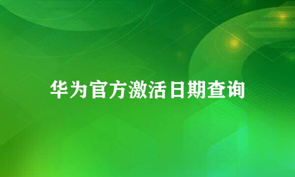 华为官方激活日期查询