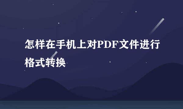 怎样在手机上对PDF文件进行格式转换