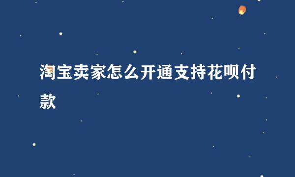 淘宝卖家怎么开通支持花呗付款