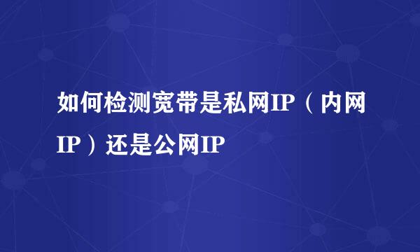 如何检测宽带是私网IP（内网IP）还是公网IP