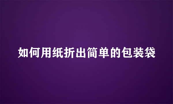 如何用纸折出简单的包装袋