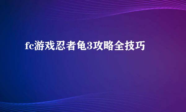 fc游戏忍者龟3攻略全技巧