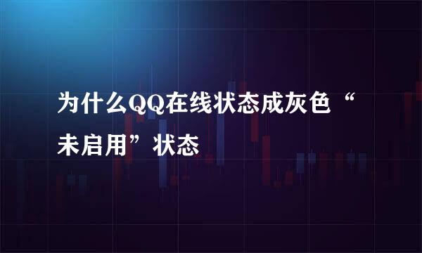 为什么QQ在线状态成灰色“未启用”状态