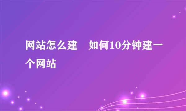 网站怎么建 如何10分钟建一个网站