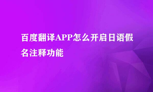 百度翻译APP怎么开启日语假名注释功能