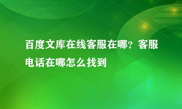 百度文库在线客服在哪？客服电话在哪怎么找到