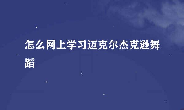 怎么网上学习迈克尔杰克逊舞蹈