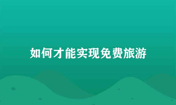 如何才能实现免费旅游