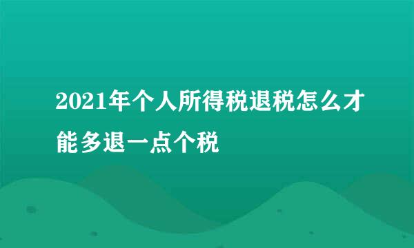 2021年个人所得税退税怎么才能多退一点个税