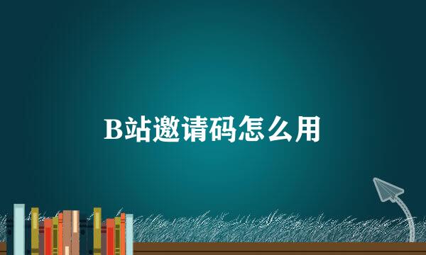 B站邀请码怎么用