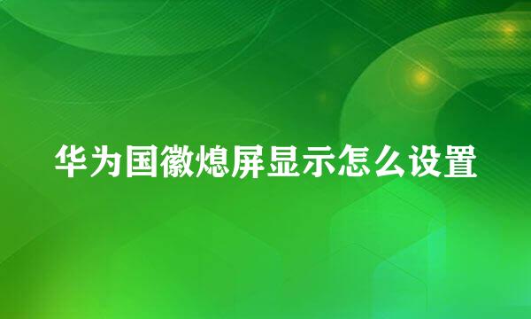 华为国徽熄屏显示怎么设置