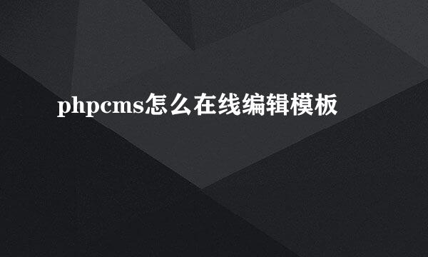 phpcms怎么在线编辑模板