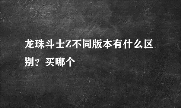 龙珠斗士Z不同版本有什么区别？买哪个