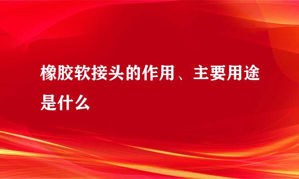 橡胶软接头的作用、主要用途是什么