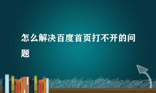 怎么解决百度首页打不开的问题