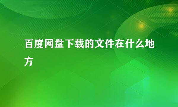 百度网盘下载的文件在什么地方