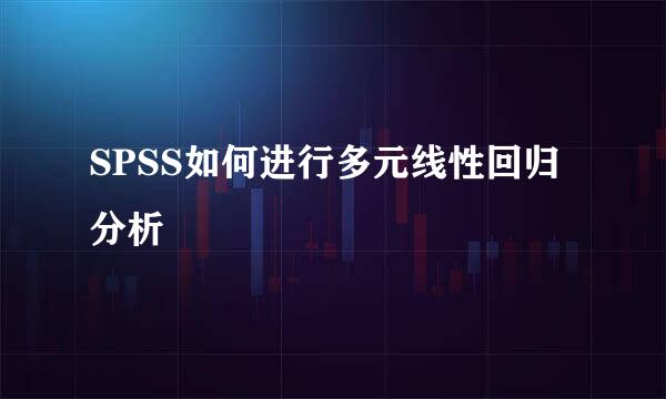 SPSS如何进行多元线性回归分析