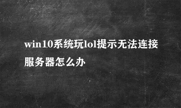 win10系统玩lol提示无法连接服务器怎么办