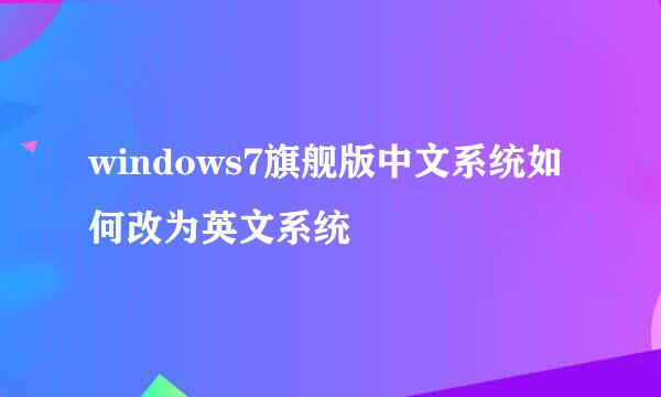 windows7旗舰版中文系统如何改为英文系统