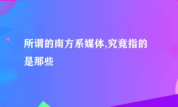 所谓的南方系媒体,究竟指的是那些