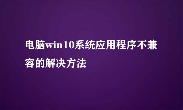 电脑win10系统应用程序不兼容的解决方法