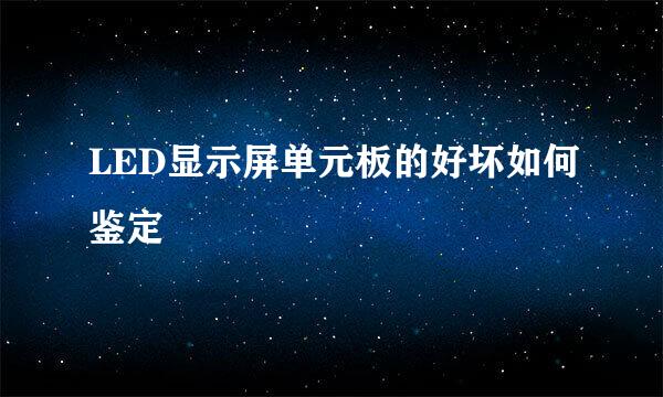 LED显示屏单元板的好坏如何鉴定