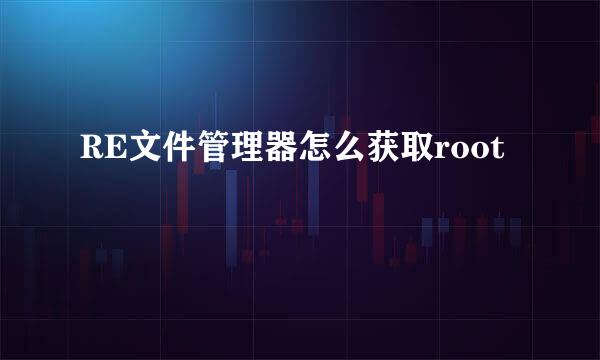 RE文件管理器怎么获取root