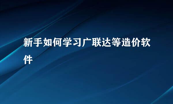 新手如何学习广联达等造价软件