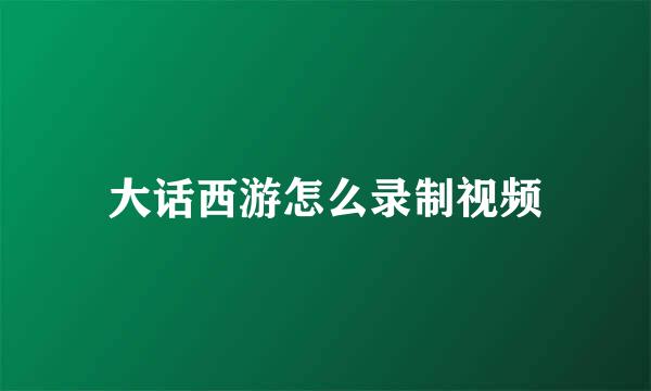 大话西游怎么录制视频