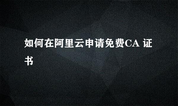 如何在阿里云申请免费CA 证书