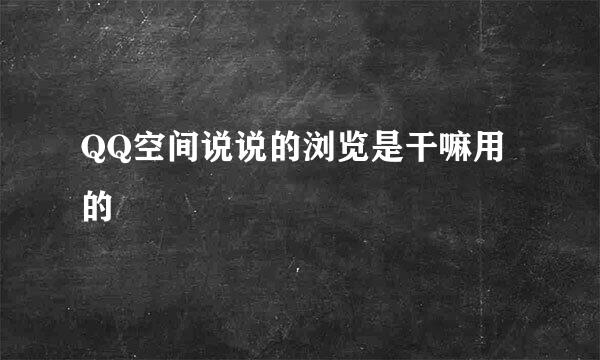 QQ空间说说的浏览是干嘛用的