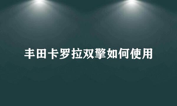 丰田卡罗拉双擎如何使用