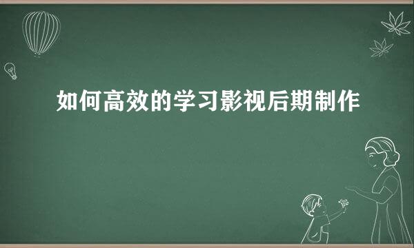 如何高效的学习影视后期制作