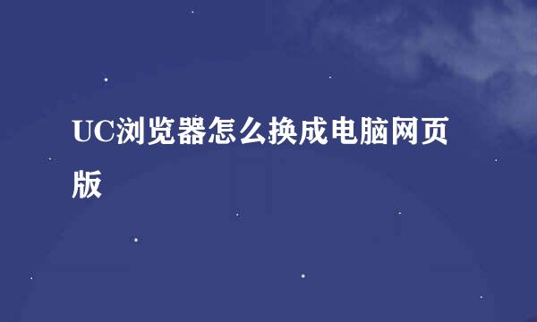 UC浏览器怎么换成电脑网页版