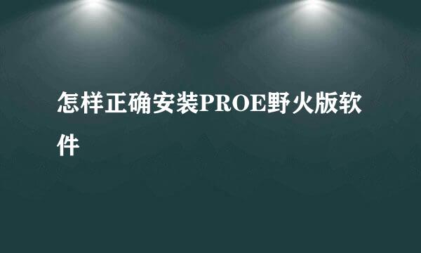 怎样正确安装PROE野火版软件