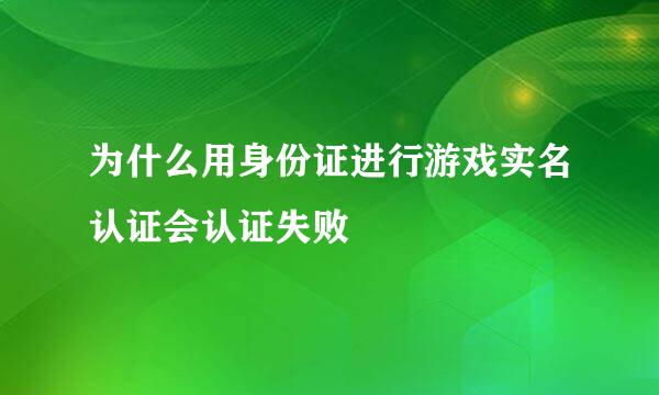 为什么用身份证进行游戏实名认证会认证失败