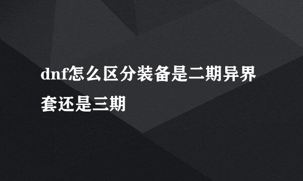 dnf怎么区分装备是二期异界套还是三期