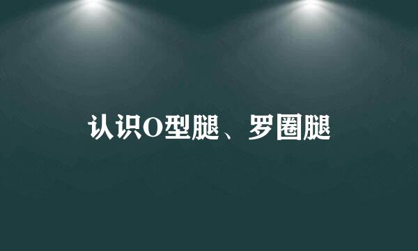 认识O型腿、罗圈腿