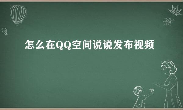 怎么在QQ空间说说发布视频