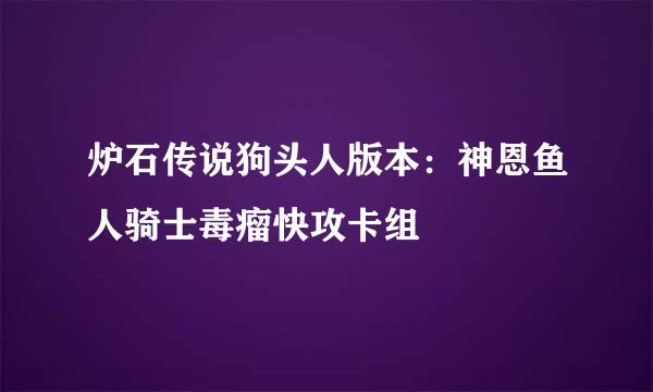 炉石传说狗头人版本：神恩鱼人骑士毒瘤快攻卡组