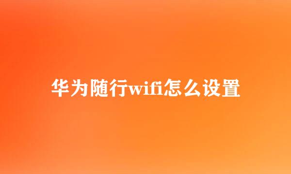 华为随行wifi怎么设置